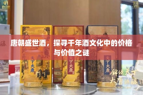 唐朝盛世酒，探尋千年酒文化中的價(jià)格與價(jià)值之謎