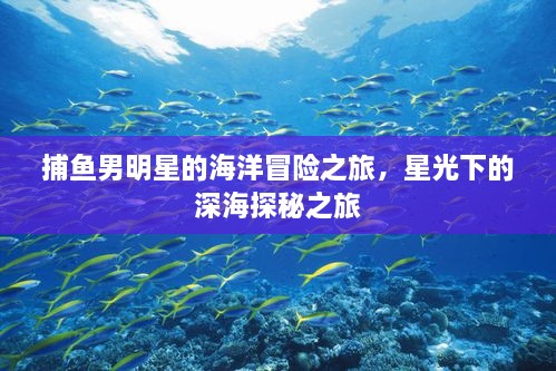 捕魚男明星的海洋冒險之旅，星光下的深海探秘之旅