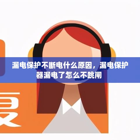 漏電保護(hù)不斷電什么原因，漏電保護(hù)器漏電了怎么不跳閘 