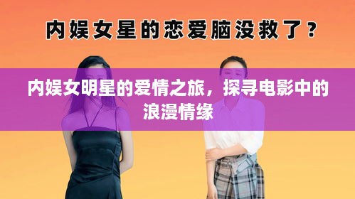 內(nèi)娛女明星的愛情之旅，探尋電影中的浪漫情緣