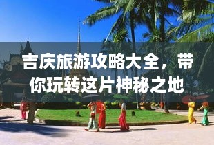 吉慶旅游攻略大全，帶你玩轉(zhuǎn)這片神秘之地！