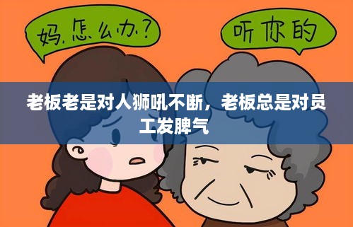 老板老是對(duì)人獅吼不斷，老板總是對(duì)員工發(fā)脾氣 