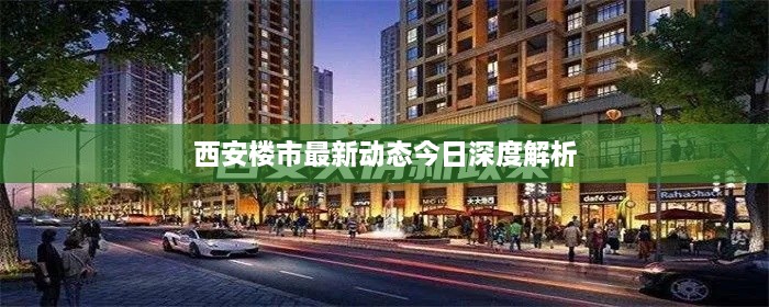 西安樓市最新動(dòng)態(tài)今日深度解析