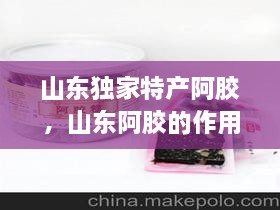 山東獨家特產(chǎn)阿膠，山東阿膠的作用和功效 