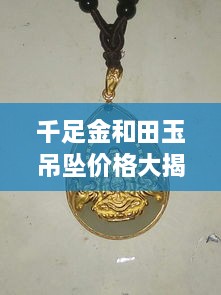 千足金和田玉吊墜價格大揭秘，最新行情解析，讓您輕松選購！