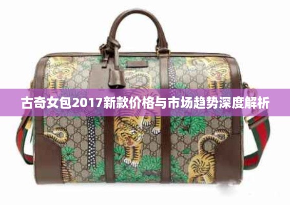 古奇女包2017新款價(jià)格與市場(chǎng)趨勢(shì)深度解析