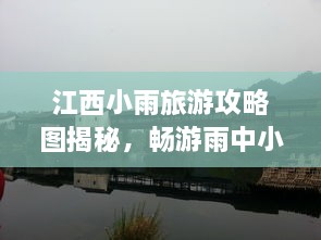 江西小雨旅游攻略圖揭秘，暢游雨中小城的絕美風光