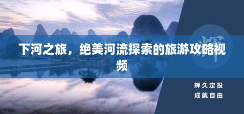 下河之旅，絕美河流探索的旅游攻略視頻