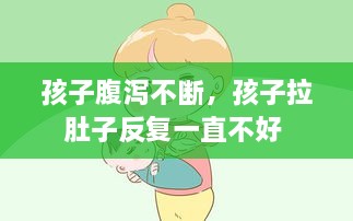 孩子腹瀉不斷，孩子拉肚子反復(fù)一直不好 