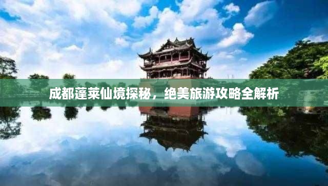 成都蓬萊仙境探秘，絕美旅游攻略全解析