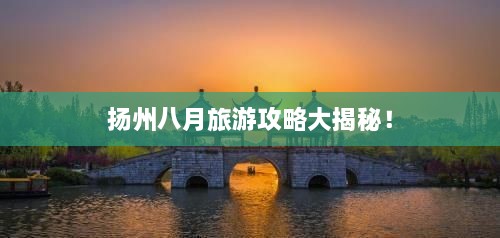 揚(yáng)州八月旅游攻略大揭秘！