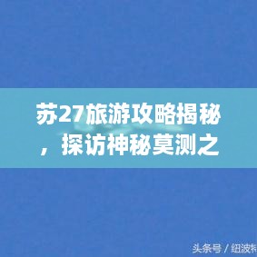 蘇27旅游攻略揭秘，探訪神秘莫測(cè)之地