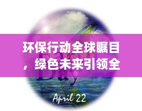 環(huán)保行動(dòng)全球矚目，綠色未來(lái)引領(lǐng)全球潮流