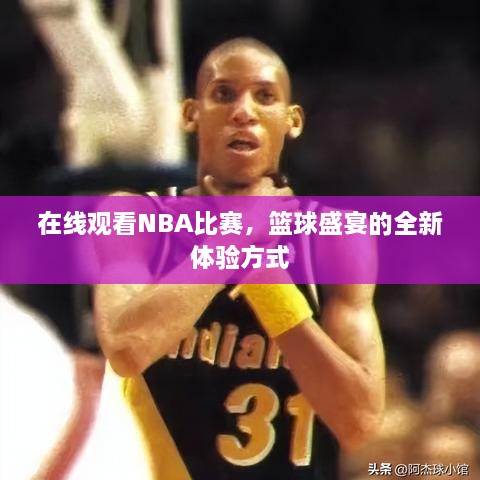 在線觀看NBA比賽，籃球盛宴的全新體驗(yàn)方式