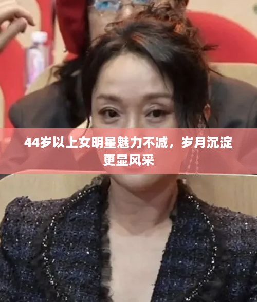 44歲以上女明星魅力不減，歲月沉淀更顯風(fēng)采