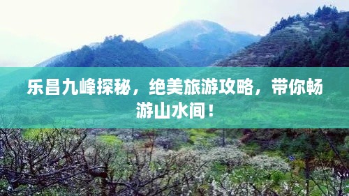 樂昌九峰探秘，絕美旅游攻略，帶你暢游山水間！