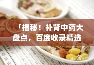 「揭秘！補(bǔ)腎中藥大盤點(diǎn)，百度收錄精選推薦」