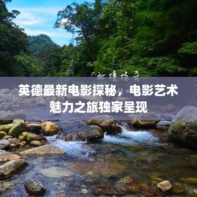 英德最新電影探秘，電影藝術(shù)魅力之旅獨家呈現(xiàn)