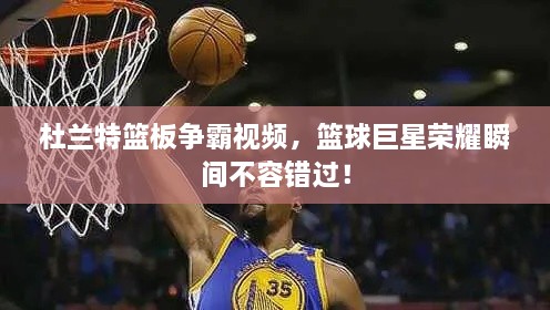 杜蘭特籃板爭霸視頻，籃球巨星榮耀瞬間不容錯過！