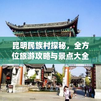 昆明民族村探秘，全方位旅游攻略與景點大全