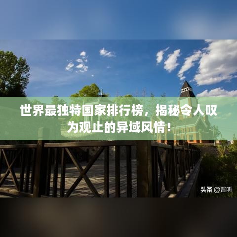 世界最獨特國家排行榜，揭秘令人嘆為觀止的異域風情！