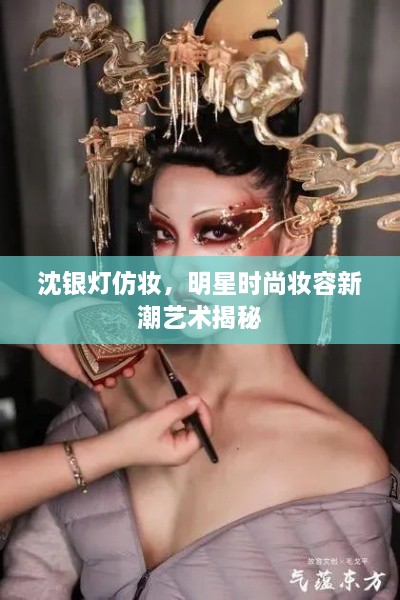 沈銀燈仿妝，明星時尚妝容新潮藝術(shù)揭秘