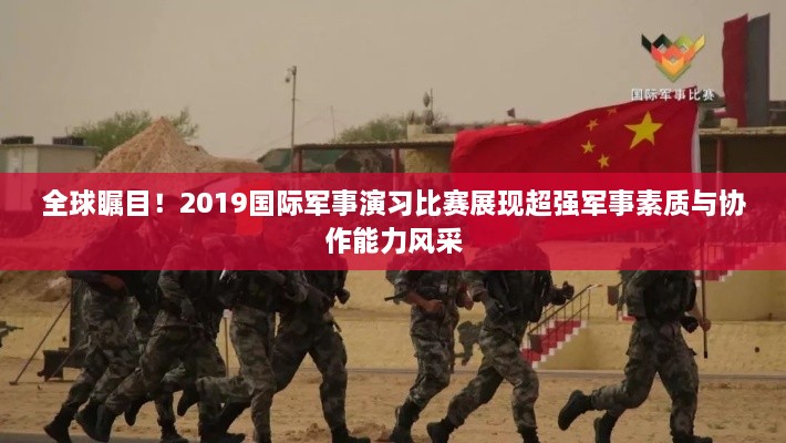 全球矚目！2019國際軍事演習比賽展現(xiàn)超強軍事素質(zhì)與協(xié)作能力風采