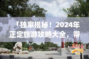 「獨家揭秘！2024年正定旅游攻略大全，帶你暢游古城魅力！」