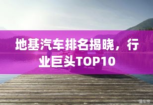 地基汽車排名揭曉，行業(yè)巨頭TOP10