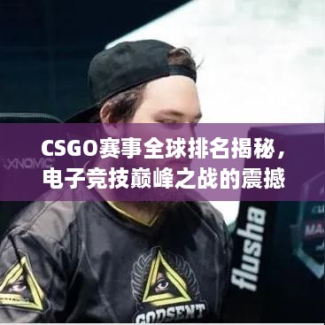 CSGO賽事全球排名揭秘，電子競(jìng)技巔峰之戰(zhàn)的震撼力量！