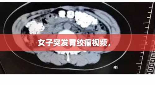 女子突發(fā)胃絞痛視頻， 