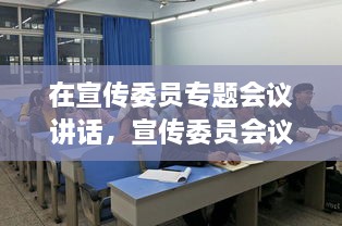 在宣傳委員專題會議講話，宣傳委員會議新聞稿 