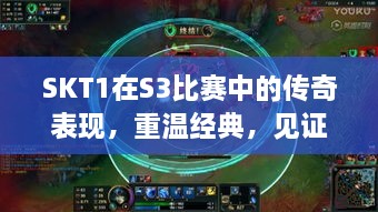 SKT1在S3比賽中的傳奇表現(xiàn)，重溫經(jīng)典，見證榮耀瞬間