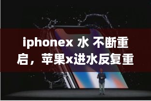 iphonex 水 不斷重啟，蘋果x進(jìn)水反復(fù)重啟 