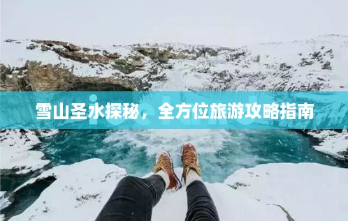 雪山圣水探秘，全方位旅游攻略指南