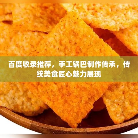 百度收錄推薦，手工鍋巴制作傳承，傳統(tǒng)美食匠心魅力展現(xiàn)