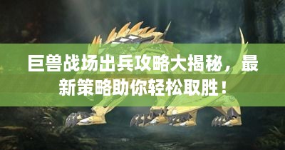 巨獸戰(zhàn)場(chǎng)出兵攻略大揭秘，最新策略助你輕松取勝！