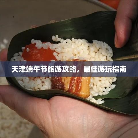 天津端午節(jié)旅游攻略，最佳游玩指南