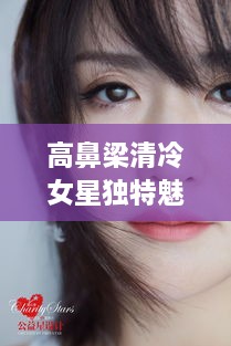 高鼻梁清冷女星獨(dú)特魅力，揭秘女神的魅力之源