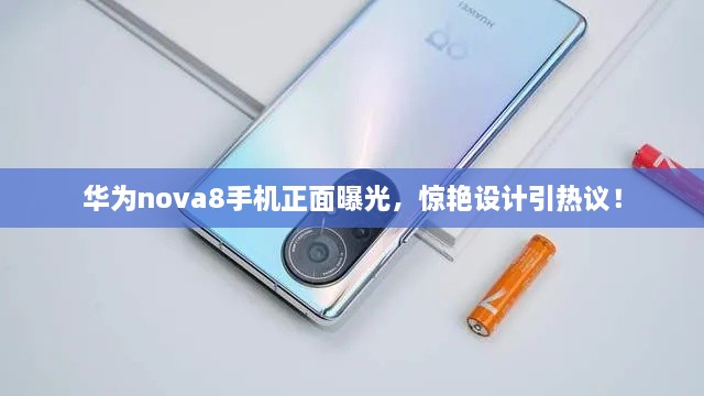 華為nova8手機正面曝光，驚艷設(shè)計引熱議！