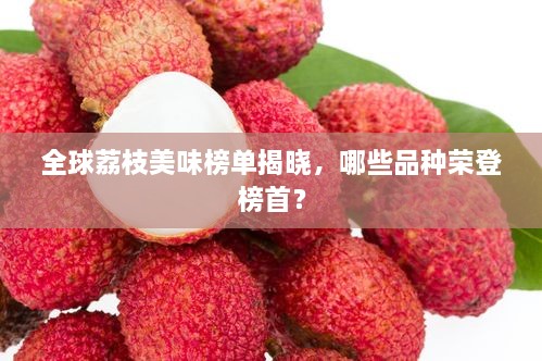 全球荔枝美味榜單揭曉，哪些品種榮登榜首？