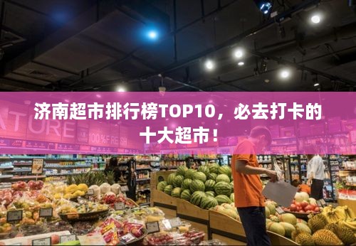 濟(jì)南超市排行榜TOP10，必去打卡的十大超市！