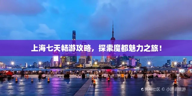 上海七天暢游攻略，探索魔都魅力之旅！