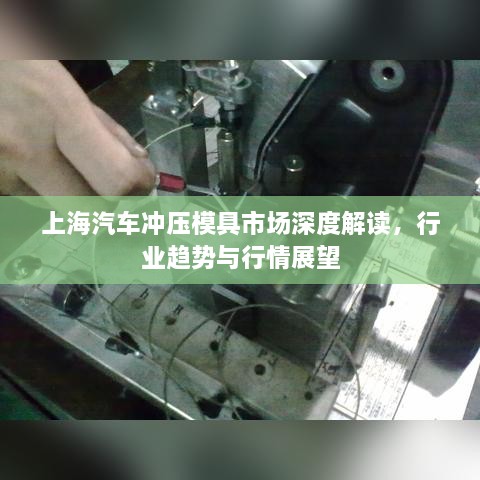 上海汽車沖壓模具市場深度解讀，行業(yè)趨勢(shì)與行情展望