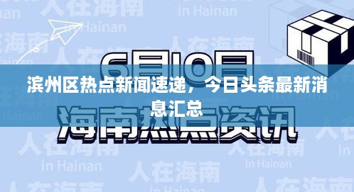 濱州區(qū)熱點(diǎn)新聞速遞，今日頭條最新消息匯總