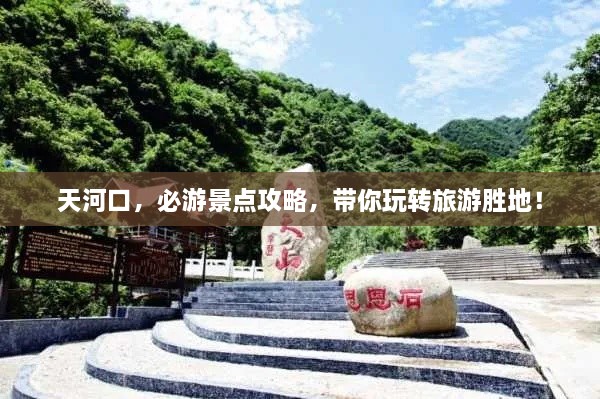 天河口，必游景點(diǎn)攻略，帶你玩轉(zhuǎn)旅游勝地！