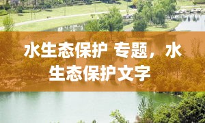 水生態(tài)保護(hù) 專題，水生態(tài)保護(hù)文字 