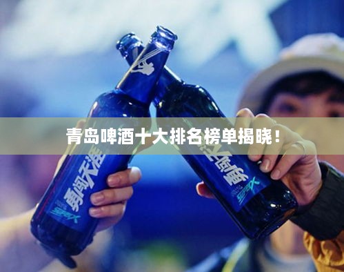 青島啤酒十大排名榜單揭曉！