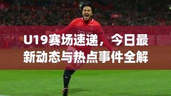 U19賽場速遞，今日最新動(dòng)態(tài)與熱點(diǎn)事件全解析