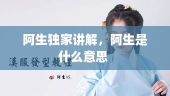 阿生獨家講解，阿生是什么意思 